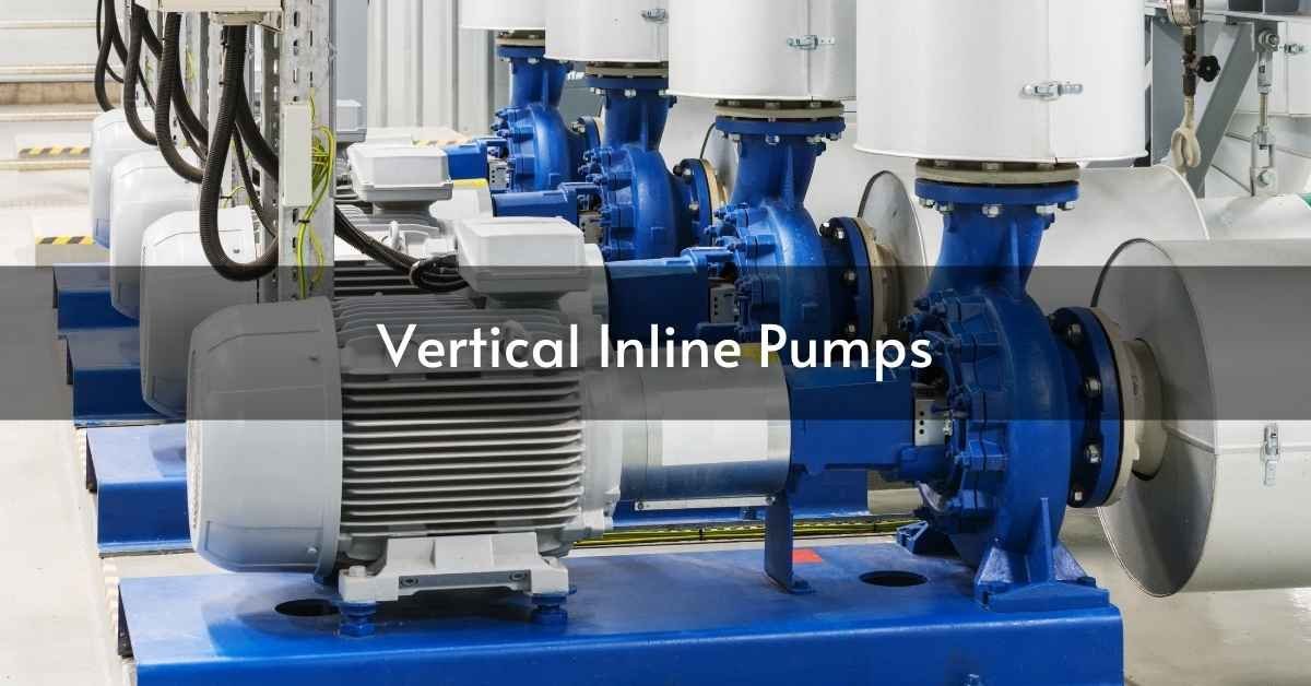 Vertical Inline Pumps: Maximizing Efficiency in Your System